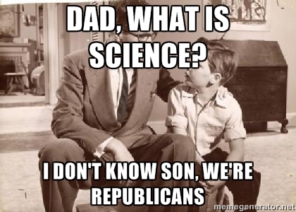 What's science? I
don't know, we're Republicans.